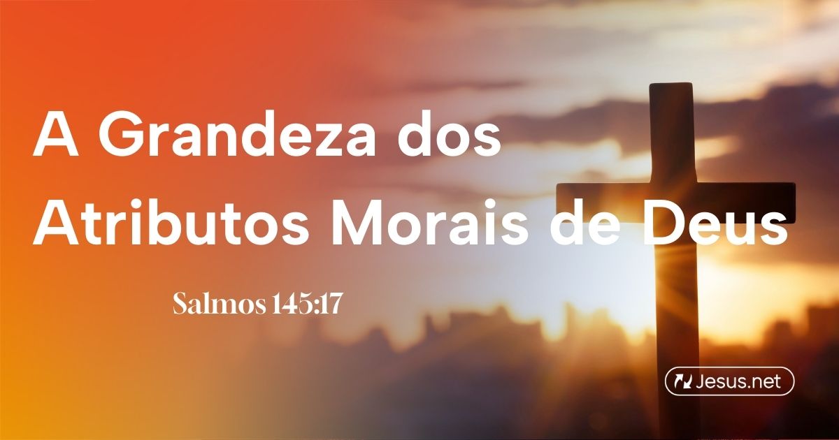 A Grandeza dos Atributos Morais de Deus - por.Jesus.net